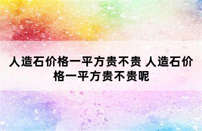 人造石价格一平方贵不贵 人造石价格一平方贵不贵呢